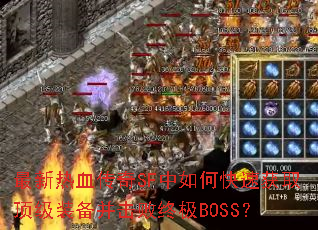最新热血传奇SF中如何快速获取顶级装备并击败终极BOSS? 最新热血传奇SF中如何快速获取顶级装备并击败终极BOSS?