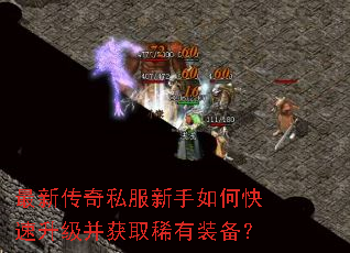 最新传奇私服新手如何快速升级并获取稀有装备? 最新传奇私服新手如何快速升级并获取稀有装备?