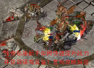 传奇私服新手如何快速提升战力并获取稀有装备?官网攻略解答 传奇私服新手如何快速提升战力并获取稀有装备?官网攻略解答