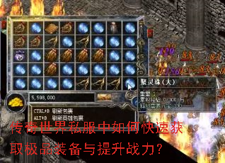 传奇世界私服中如何快速获取极品装备与提升战力? 传奇世界私服中如何快速获取极品装备与提升战力?