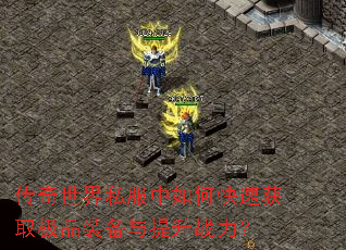 传奇世界私服中如何快速获取极品装备与提升战力? 传奇世界私服中如何快速获取极品装备与提升战力?