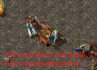 传奇私服长期玩家如何快速提升战力并避免后期发展停滞? 传奇私服长期玩家如何快速提升战力并避免后期发展停滞?