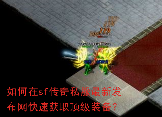 如何在sf传奇私服最新发布网快速获取顶级装备? 如何在sf传奇私服最新发布网快速获取顶级装备?
