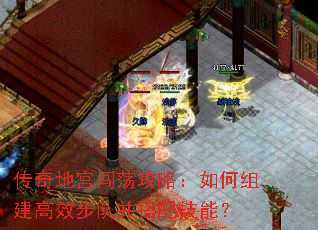 传奇地宫闯荡攻略:如何组建高效步队并搭配技能? 传奇地宫闯荡攻略:如何组建高效步队并搭配技能?