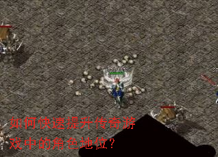 如何快速提升传奇游戏中的角色地位? 如何快速提升传奇游戏中的角色地位?