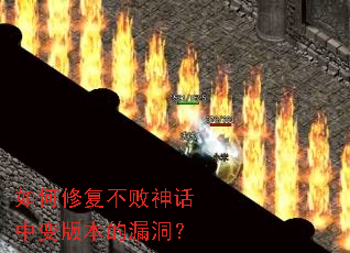 如何修复不败神话中变版本的漏洞? 如何修复不败神话中变版本的漏洞?