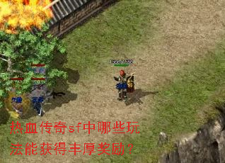 热血传奇sf中哪些玩法能获得丰厚奖励? 热血传奇sf中哪些玩法能获得丰厚奖励?