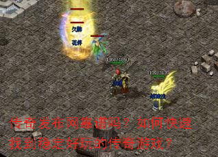 传奇发布网靠谱吗?如何快速找到稳定好玩的传奇游戏? 传奇发布网靠谱吗?如何快速找到稳定好玩的传奇游戏?