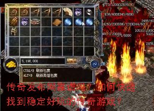 传奇发布网靠谱吗?如何快速找到稳定好玩的传奇游戏? 传奇发布网靠谱吗?如何快速找到稳定好玩的传奇游戏?