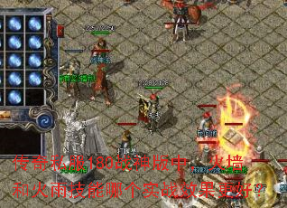 传奇私服180战神版中,火墙和火雨技能哪个实战效果更好? 传奇私服180战神版中,火墙和火雨技能哪个实战效果更好?