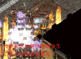 传奇新区如何快速赚金币?哪个地图收益最高? 传奇新区如何快速赚金币?哪个地图收益最高?