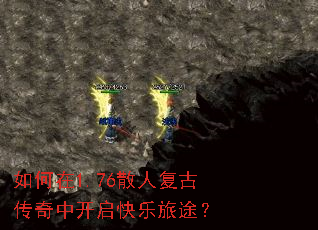 如何在1.76散人复古传奇中开启快乐旅途? 如何在1.76散人复古传奇中开启快乐旅途?