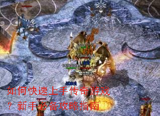 如何快速上手传奇游戏?新手必备攻略指南 如何快速上手传奇游戏?新手必备攻略指南