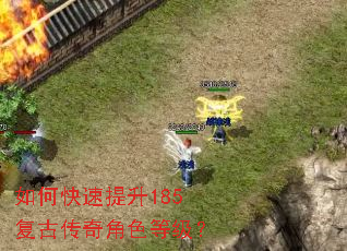 如何快速提升185复古传奇角色等级? 如何快速提升185复古传奇角色等级?