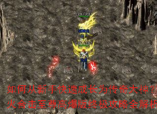 如何从新手快速成长为传奇大神?怒火合击至尊高爆版终极攻略全解析 如何从新手快速成长为传奇大神?怒火合击至尊高爆版终极攻略全解析