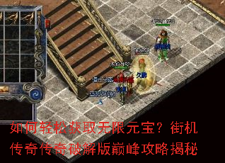 如何轻松获取无限元宝?街机传奇传奇破解版巅峰攻略揭秘 如何轻松获取无限元宝?街机传奇传奇破解版巅峰攻略揭秘
