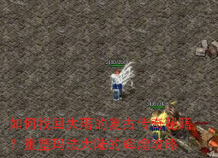 如何找回失落的复古传奇秘籍?重塑玛法大陆的辉煌攻略 如何找回失落的复古传奇秘籍?重塑玛法大陆的辉煌攻略