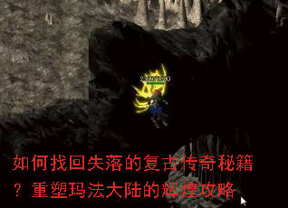 如何找回失落的复古传奇秘籍?重塑玛法大陆的辉煌攻略 如何找回失落的复古传奇秘籍?重塑玛法大陆的辉煌攻略