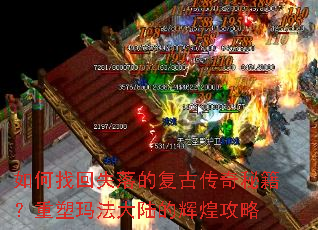 如何找回失落的复古传奇秘籍?重塑玛法大陆的辉煌攻略 如何找回失落的复古传奇秘籍?重塑玛法大陆的辉煌攻略