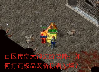 百区传奇大神进阶攻略:如何打造极品装备称霸沙场? 百区传奇大神进阶攻略:如何打造极品装备称霸沙场?