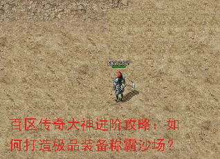百区传奇大神进阶攻略:如何打造极品装备称霸沙场? 百区传奇大神进阶攻略:如何打造极品装备称霸沙场?