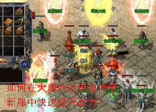如何在大唐六道热血传奇新服中快速提升战力? 如何在大唐六道热血传奇新服中快速提升战力?