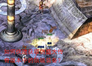 如何快速获取仿盛大传奇版本中的顶级装备? 如何快速获取仿盛大传奇版本中的顶级装备?