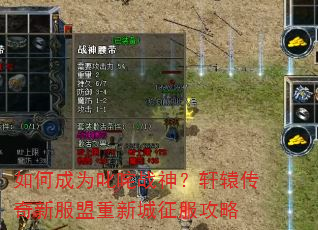 如何成为叱咤战神?轩辕传奇新服盟重新城征服攻略 如何成为叱咤战神?轩辕传奇新服盟重新城征服攻略