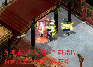 如何成为叱咤战神?轩辕传奇新服盟重新城征服攻略 如何成为叱咤战神?轩辕传奇新服盟重新城征服攻略