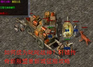 如何成为叱咤战神?轩辕传奇新服盟重新城征服攻略 如何成为叱咤战神?轩辕传奇新服盟重新城征服攻略