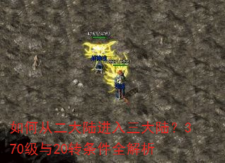 如何从二大陆进入三大陆?370级与20转条件全解析 如何从二大陆进入三大陆?370级与20转条件全解析