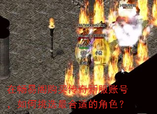 在畅易阁购买传奇新服账号,如何挑选最合适的角色? 在畅易阁购买传奇新服账号,如何挑选最合适的角色?