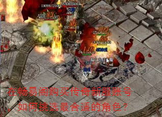 在畅易阁购买传奇新服账号,如何挑选最合适的角色? 在畅易阁购买传奇新服账号,如何挑选最合适的角色?