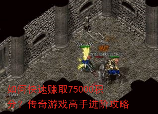 如何快速赚取75000积分?传奇游戏高手进阶攻略 如何快速赚取75000积分?传奇游戏高手进阶攻略
