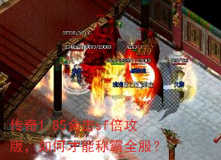 传奇1.85合击sf倍攻版,如何才能称霸全服? 传奇1.85合击sf倍攻版,如何才能称霸全服?