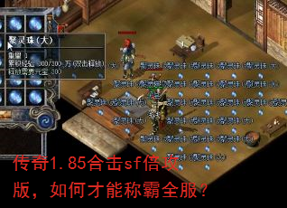 传奇1.85合击sf倍攻版,如何才能称霸全服? 传奇1.85合击sf倍攻版,如何才能称霸全服?