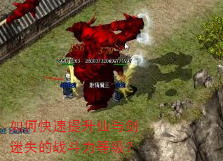 如何快速提升仙与剑迷失的战斗力等级? 如何快速提升仙与剑迷失的战斗力等级?