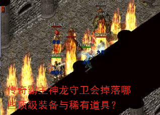 传奇霸主神龙守卫会掉落哪些顶级装备与稀有道具? 传奇霸主神龙守卫会掉落哪些顶级装备与稀有道具?