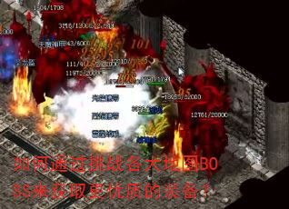 如何通过挑战各大地图BOSS来获取更优质的装备? 如何通过挑战各大地图BOSS来获取更优质的装备?
