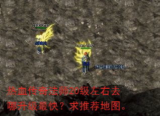 热血传奇法师20级左右去哪升级最快?求推荐地图。 热血传奇法师20级左右去哪升级最快?求推荐地图。