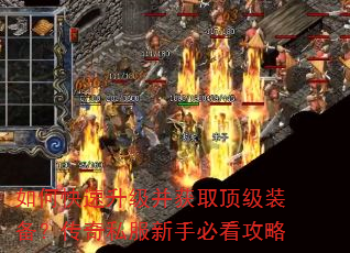 如何快速升级并获取顶级装备?传奇私服新手必看攻略 如何快速升级并获取顶级装备?传奇私服新手必看攻略