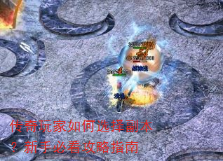 传奇玩家如何选择副本?新手必看攻略指南 传奇玩家如何选择副本?新手必看攻略指南