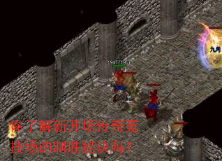 你了解新开场传奇竞技场的制胜秘诀吗? 你了解新开场传奇竞技场的制胜秘诀吗?