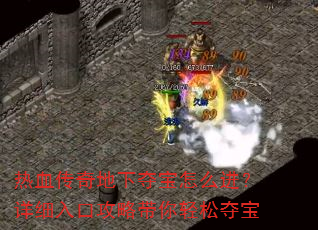 热血传奇地下夺宝怎么进?详细入口攻略带你轻松夺宝 热血传奇地下夺宝怎么进?详细入口攻略带你轻松夺宝