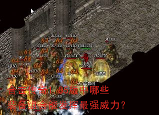 合击传奇1.85版中哪些装备组合能发挥最强威力? 合击传奇1.85版中哪些装备组合能发挥最强威力?