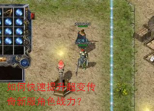 如何快速提升超变传奇新服角色战力? 如何快速提升超变传奇新服角色战力?
