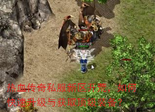 热血传奇私服新区开荒,如何快速升级与获取顶级装备? 热血传奇私服新区开荒,如何快速升级与获取顶级装备?