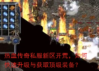 热血传奇私服新区开荒,如何快速升级与获取顶级装备? 热血传奇私服新区开荒,如何快速升级与获取顶级装备?