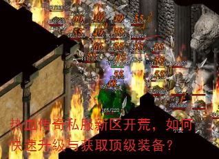 热血传奇私服新区开荒,如何快速升级与获取顶级装备? 热血传奇私服新区开荒,如何快速升级与获取顶级装备?