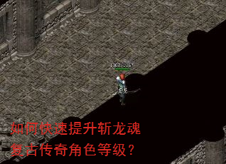 如何快速提升斩龙魂复古传奇角色等级? 如何快速提升斩龙魂复古传奇角色等级?